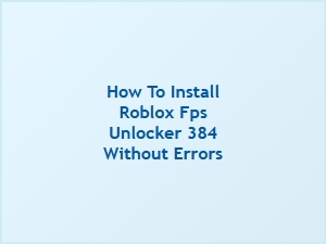 How to Install Roblox Fps Unlocker 384 Without Errors