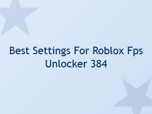 Best Settings for Roblox Fps Unlocker 384 Performance