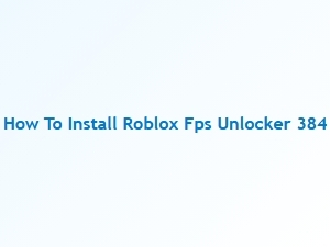 Roblox Fps Unlocker 384 Installation and Performance Test
