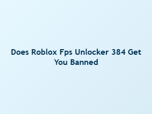 Does Roblox Fps Unlocker 384 Get You Banned?