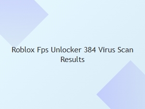 Is Roblox Fps Unlocker 384 Safe? Virus Scan Results