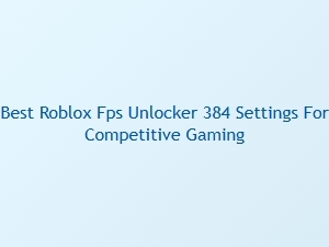 Best Roblox Fps Unlocker 384 Settings for Competitive Gaming