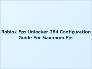 Roblox Fps Unlocker 384 Configuration for Maximum Fps