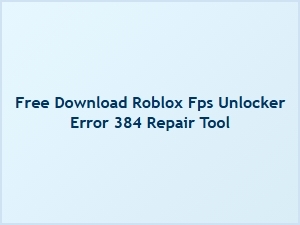Free Repair Tool for Roblox Fps Unlocker Error 384
