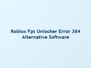 Roblox Fps Unlocker Error 384: Fix & Alternative Software